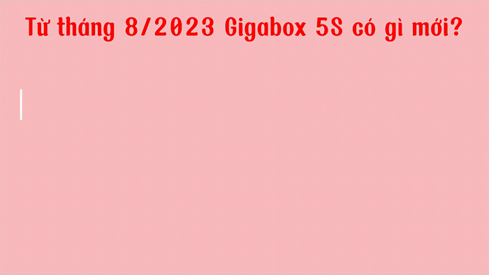 Từ tháng 08.2023 Gigabox 5S có gì mới